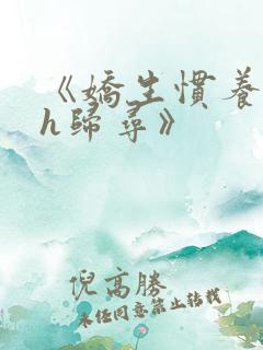 《娇生惯养4ph归寻》