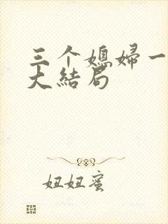 三个媳妇一锅烩大结局