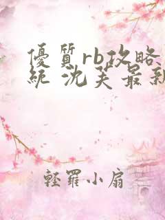 优质rb攻略系统 沈芙最新章节更新