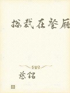 总裁在餐厅进入