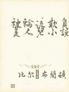被轮流欺负的大美人儿小说