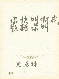 你快叫啊我就喜欢听你叫