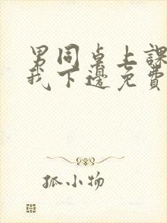 男同桌上课狂揉我下边免费全文阅读