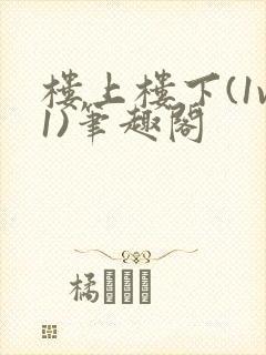 楼上楼下(1v1)笔趣阁