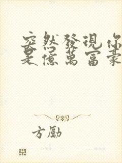 突然发现你男友是亿万富豪之子