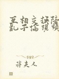 互相交换陪读妇乱子伦视频