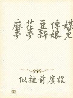 麻花豆传媒剧吴梦梦新娘免费