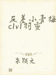 反差小青梅不经c1v1羽灵