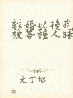 离婚以后我天天被各种人睡