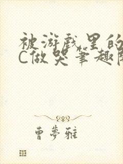 被游戏里的NPC做哭笔趣阁