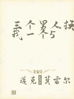 三个男人换着躁我一个5