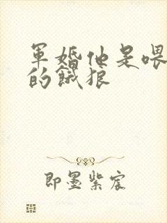 军婚他是喂不饱的饿狼