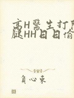 高H医生打开双腿HH日日偷欢H