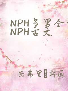 NPH多男全处NPH古文