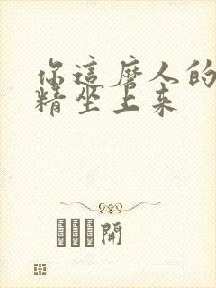 你这磨人的小妖精坐上来