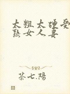 太粗太硬受不了熟女人妻