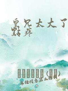 皇兄太大了慢一点疼