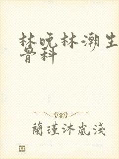 林晚林潮生野火骨科