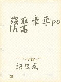 强取豪夺po11h高