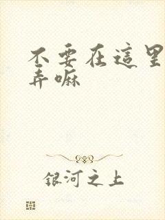 不要在这里回家弄嘛