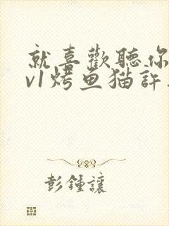 就喜欢听你叫1v1烤鱼猫许薇