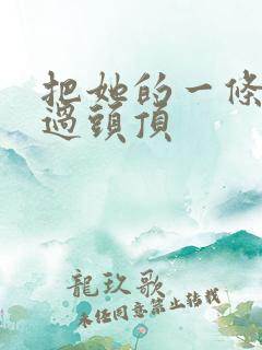 把她的一条腿举过头顶