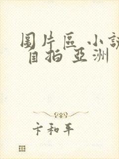 图片区 小说区 自拍 亚洲