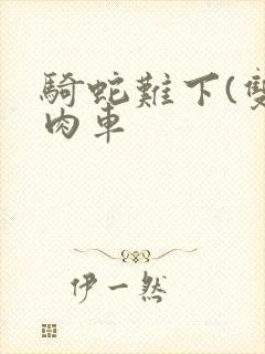 骑蛇难下(双)肉车