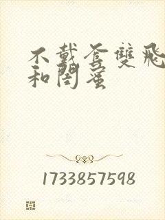 不戴套双飞老婆和闺蜜