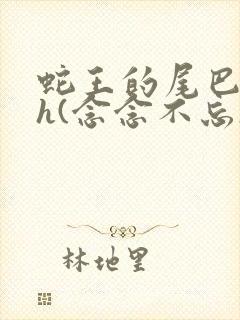 蛇王的尾巴高ah(念念不忘)小说