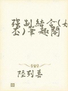 强制结合(姥啬丕)笔趣阁