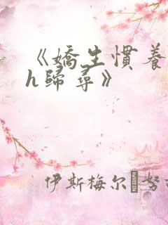 《娇生惯养4ph归寻》