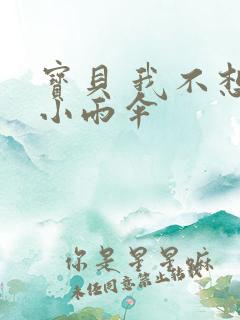 宝贝 我不想带小雨伞