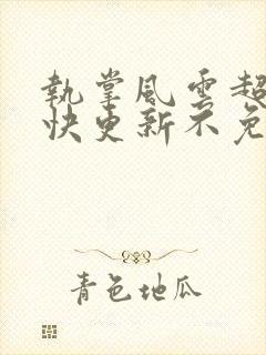 执掌风云超前超快更新不免费飞书