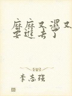 麻麻又湿又紧我要进去了