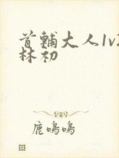 首辅大人1v2林初