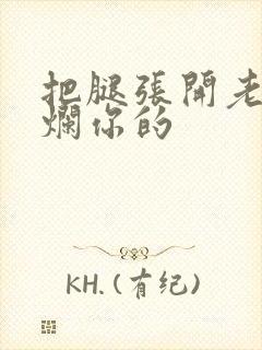 把腿张开老子臊烂你的