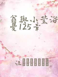 翁与小莹浴室欢爱125章