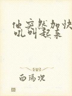 他突然加快速度 吼叫起来