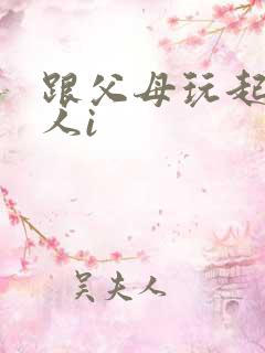 跟父母玩起了三人i