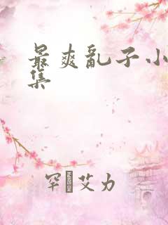 最爽乱子小说合集