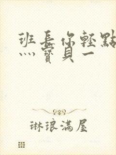 班长你轻点灬爽灬宝贝一