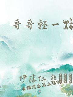 哥哥轻一点我疼