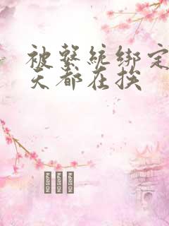 被系统绑定后每天都在挨