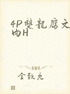 4P双龙腐文纯肉H