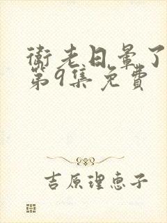 卫老日晕了淑蓉第9集免费