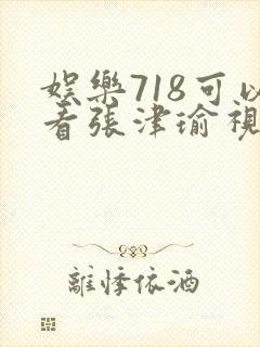 娱乐718可以看张津瑜视频吗