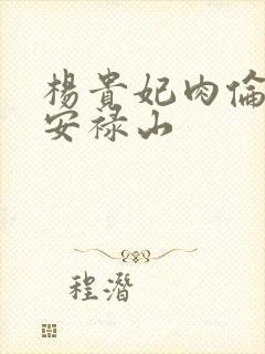 杨贵妃肉伦H文安禄山