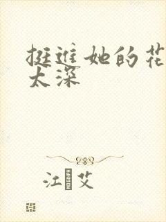 挺进她的花苞啊太深