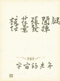 校花张开腿让我任意发挥